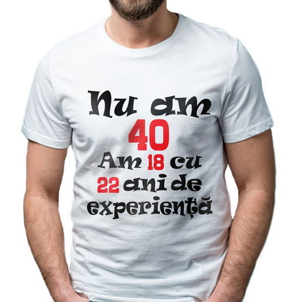 Tricou personalizat zi de nastere Nu am 40 am 18 cu 22 ani  de experienta